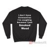 I Don’t Have I’m Coughing Because I Just Smoked Weed Sweatshirt