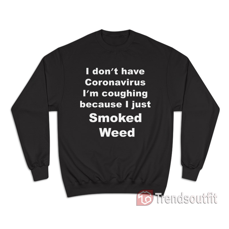 I Don’t Have I’m Coughing Because I Just Smoked Weed Sweatshirt
