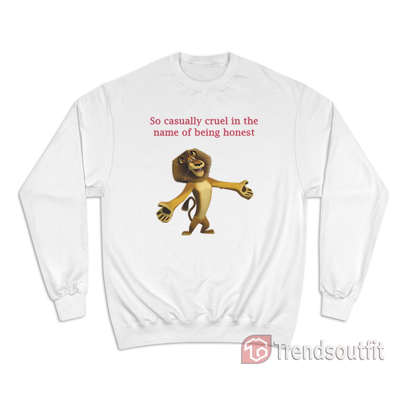 Alex The Lion So Casually Cruel In The Name Of Being Honest Sweatshirt