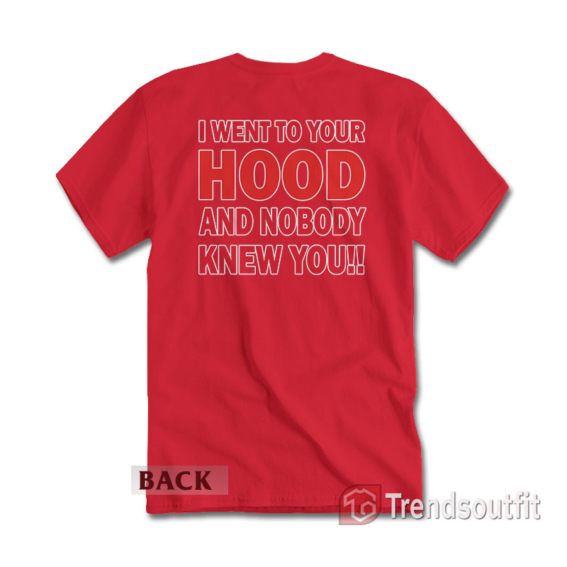 I Went to Your Hood and Nobody Knew You T-Shirt
