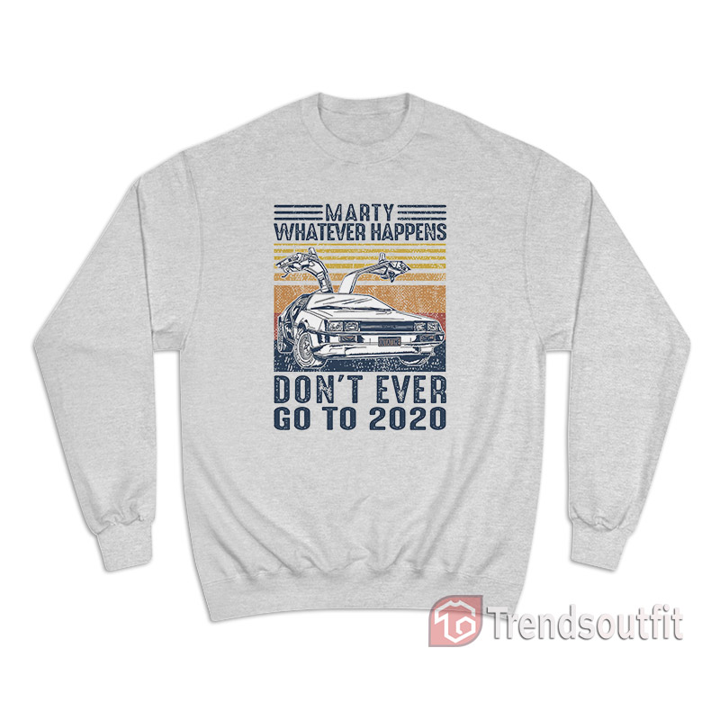 Marty Whatever Happens Don't Ever Go to 2020 Vintage Sweatshirt