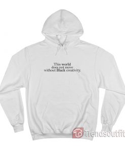 This World Not Move Without Black Creativity Hoodie