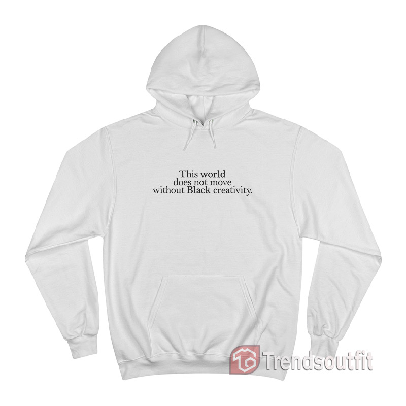 This World Not Move Without Black Creativity Hoodie