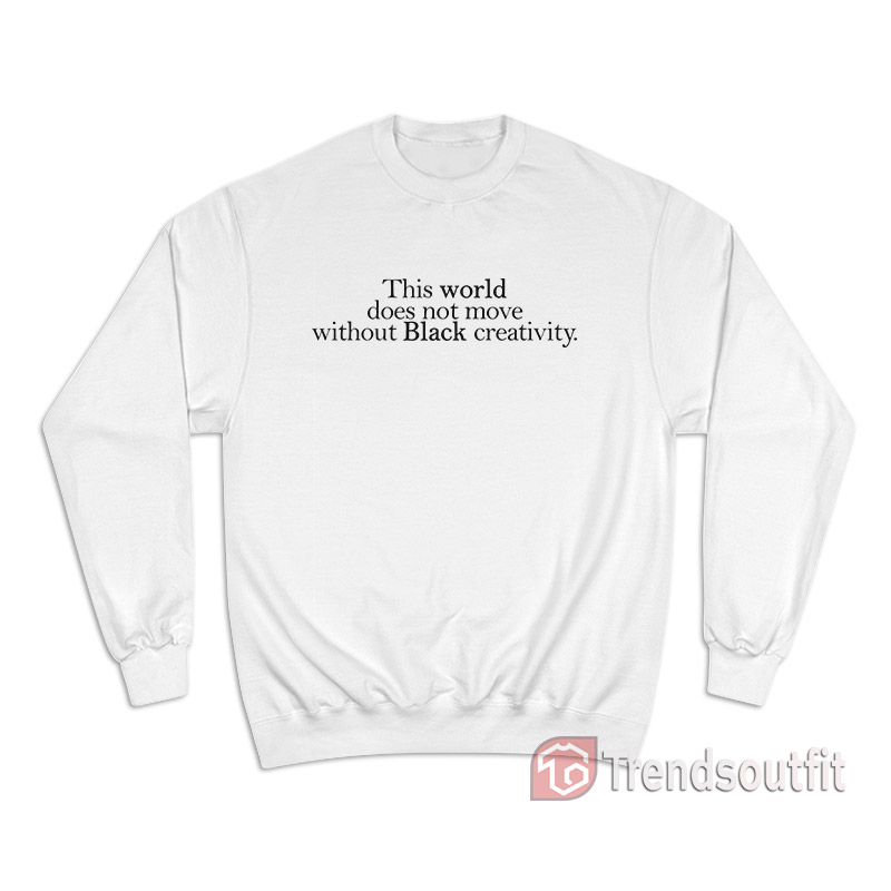 This World Not Move Without Black Creativity Sweatshirt