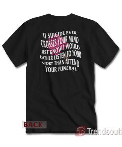 If Suicide Ever Crosses Your Mind Just Know I Would Rather Listen T-Shirt