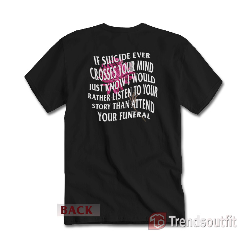 If Suicide Ever Crosses Your Mind Just Know I Would Rather Listen T-Shirt
