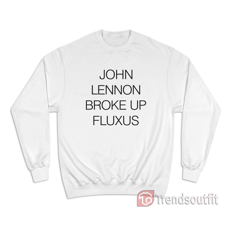 John Lennon Broke Up Fluxus Sweatshirt