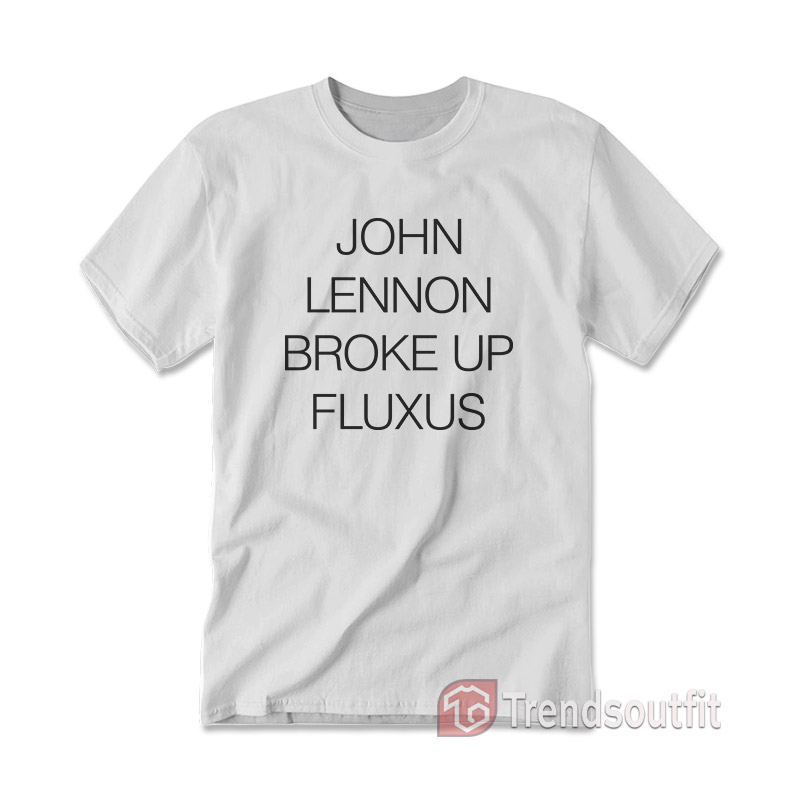 John Lennon Broke Up Fluxus T-Shirt