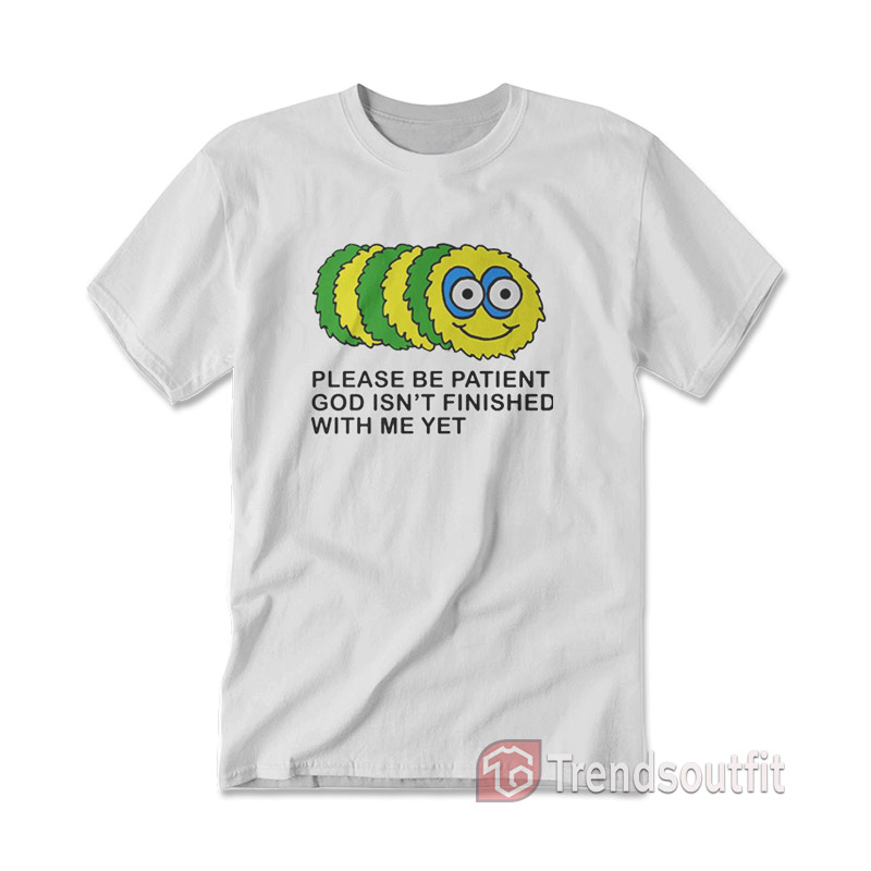 Please Be Patient God Isn't Finished With Me Yet T-Shirt