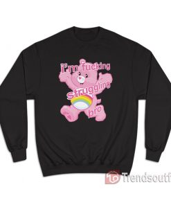 Care Bears I'm Fucking Struggling Bro Sweatshirt