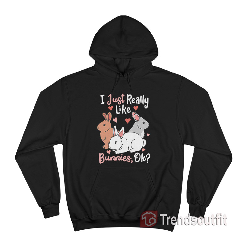 I Just Really Like Bunnies OK Hoodie