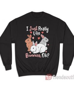 I Just Really Like Bunnies OK Sweatshirt