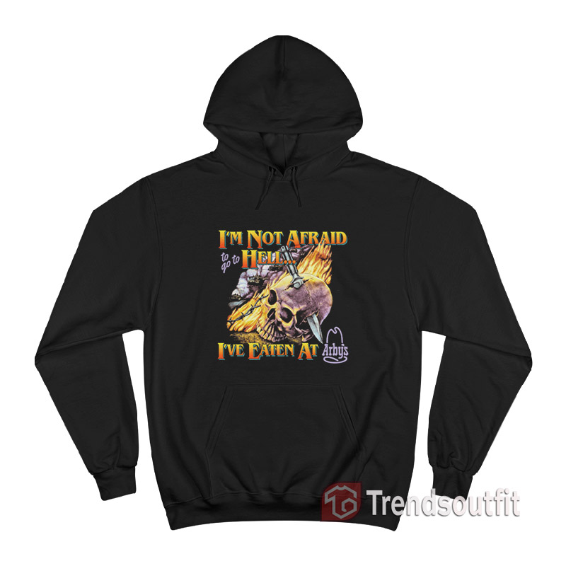 I'm Not Afraid To Go To Hell I've Eaten At Arbys Hoodie