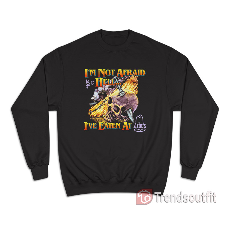 I'm Not Afraid To Go To Hell I've Eaten At Arbys Sweatshirt