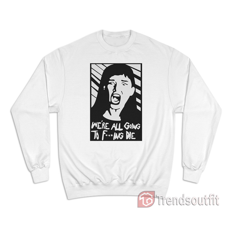 Kate Dibiasky We're All Going To Fucking Die Sweatshirt