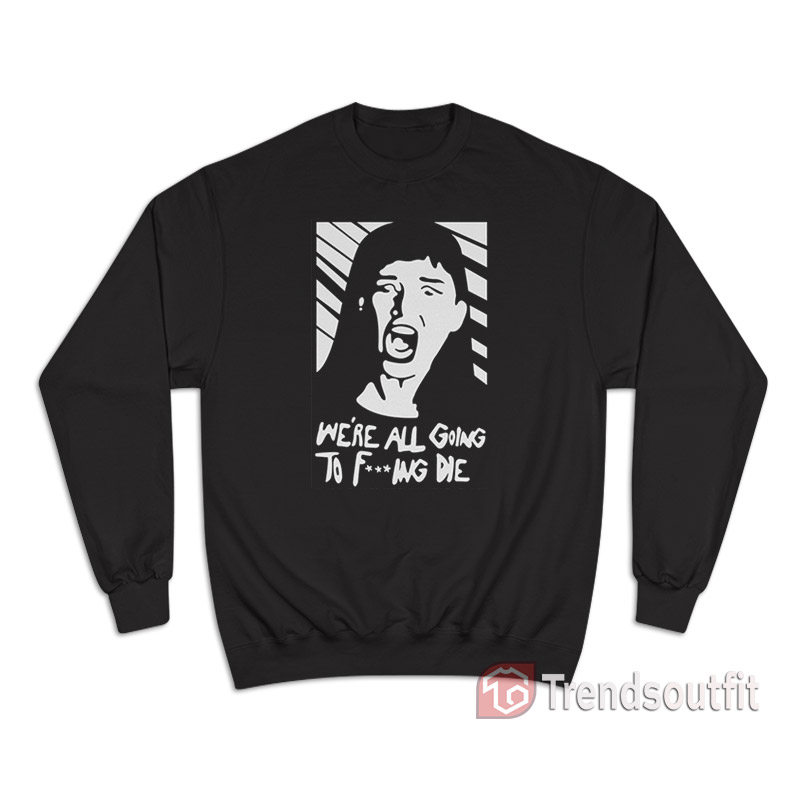 Kate Dibiasky We're All Going To Fucking Die Sweatshirt