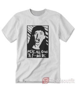 Kate Dibiasky We're All Going To Fucking Die T-Shirt