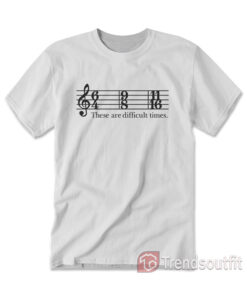 These Are Difficult Times T-Shirt