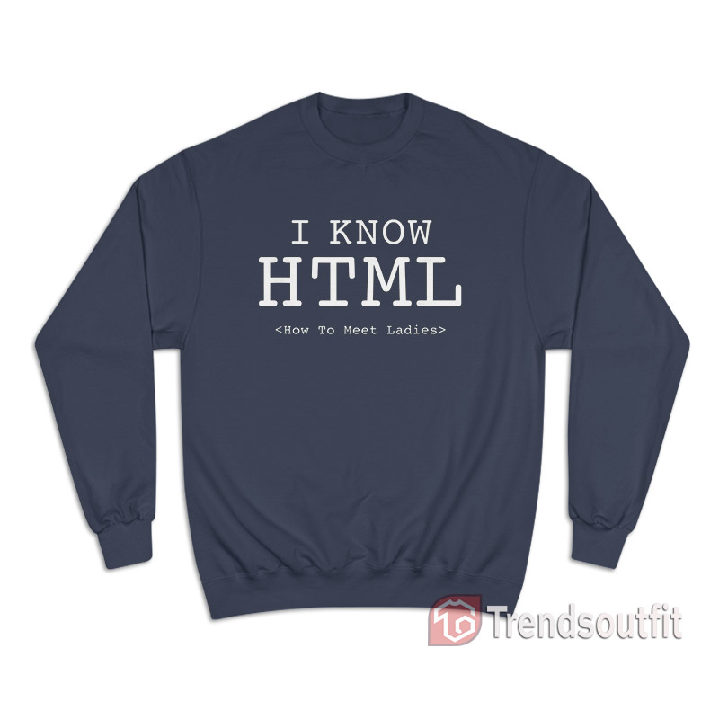 I Know HTML How To Meet Ladies Sweatshirt