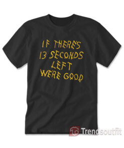 Kansas City Chiefs If There's 13 Seconds Left We're Good T-Shirt Black