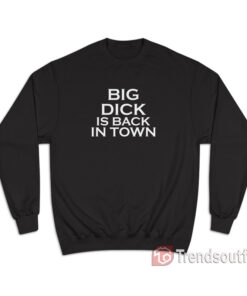 Big Dick Is Back In Town Sweatshirt