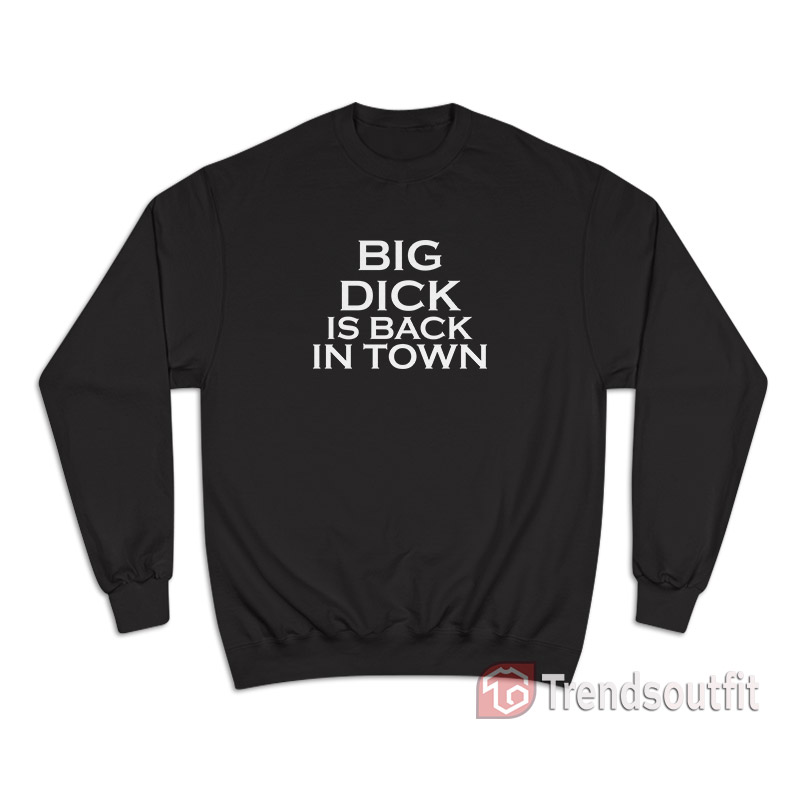 Big Dick Is Back In Town Sweatshirt