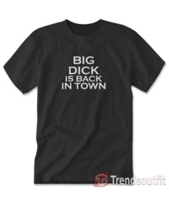 Big Dick Is Back In Town T-Shirt