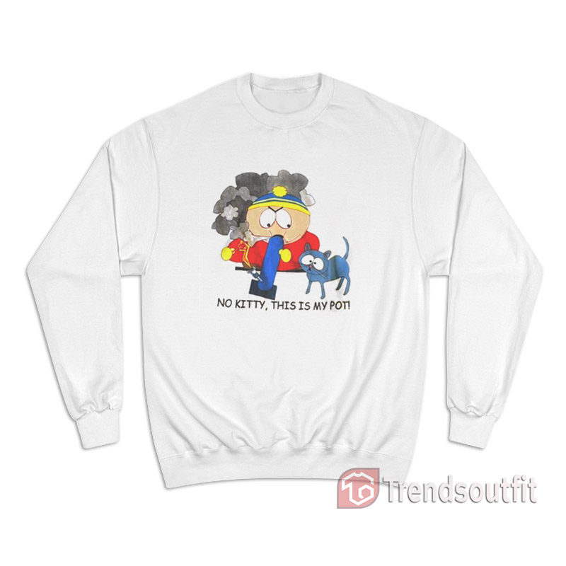Southpark Cartman No Kitty This Is My Pot Sweatshirt