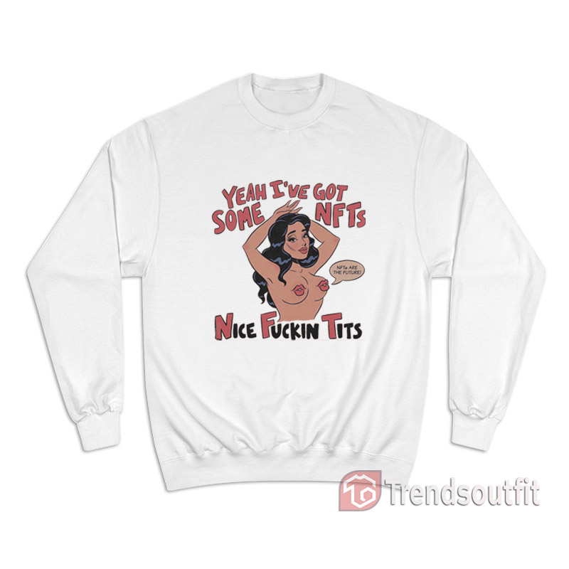 Yeah I’ve Got Some NFTs Nice Fuckin Tits Sweatshirt
