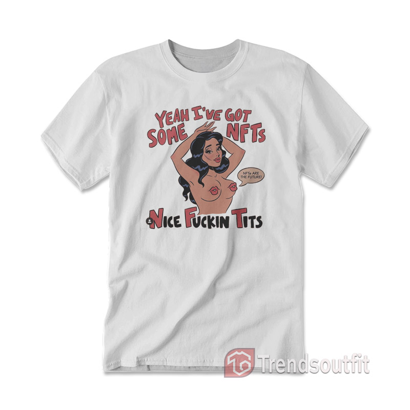Yeah I've Got Some NFTs Nice Fuckin Tits T-shirt