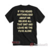 If You Heard Anything Bad About Me T-Shirt