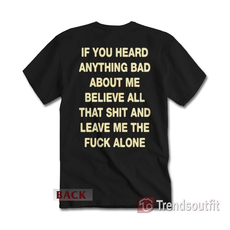 If You Heard Anything Bad About Me T-Shirt