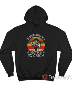 Vintage Of Course I Cum Fast I Got Fish To Catch Hoodie