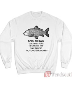 Born To Swim Ocean Is A Fuck Sweatshirt