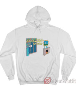 Come On Harry We Wanna Say Goodnight To You Goodnight Harry Hoodie