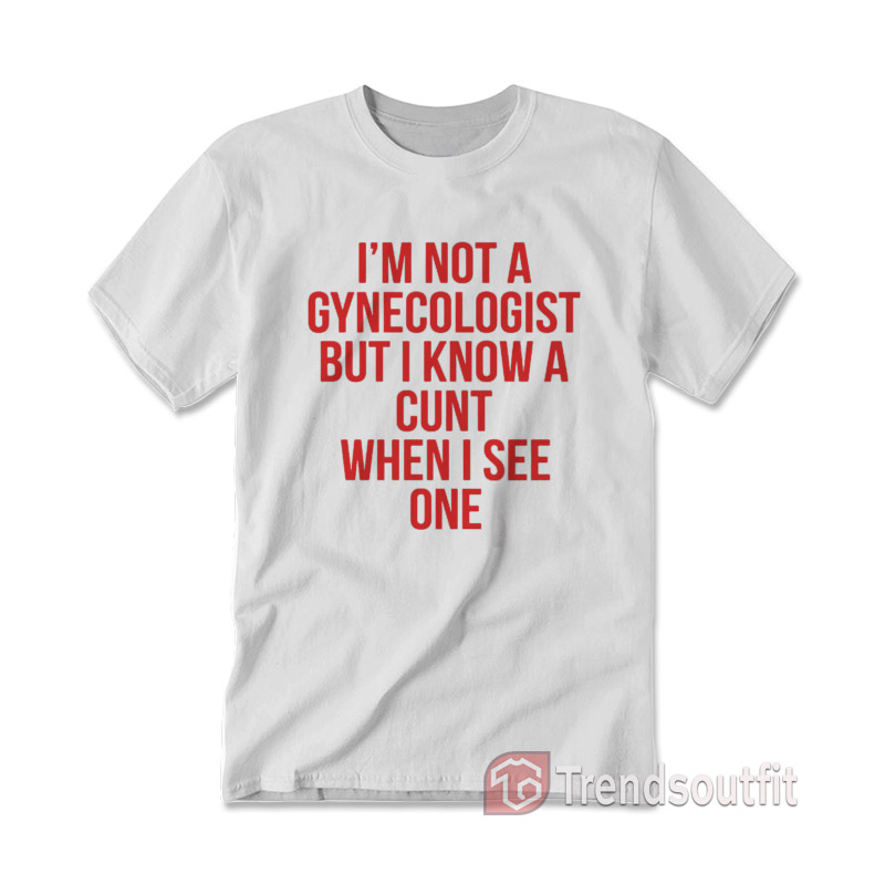I'm Not A Gynecologist But I Know A Cunt When I See On T-shirt Red