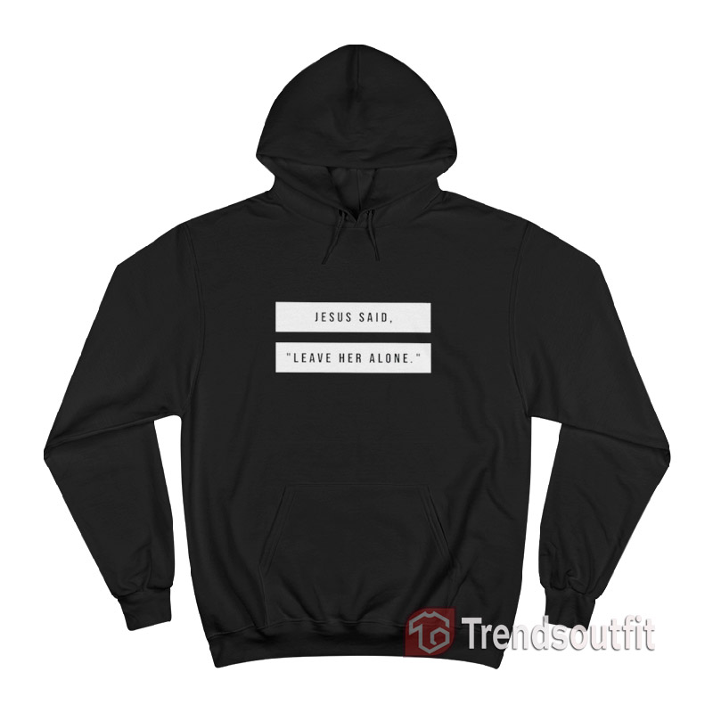 Jesus Said Leave Her Alone Hoodie