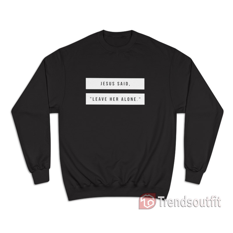 Jesus Said Leave Her Alone Sweatshirt