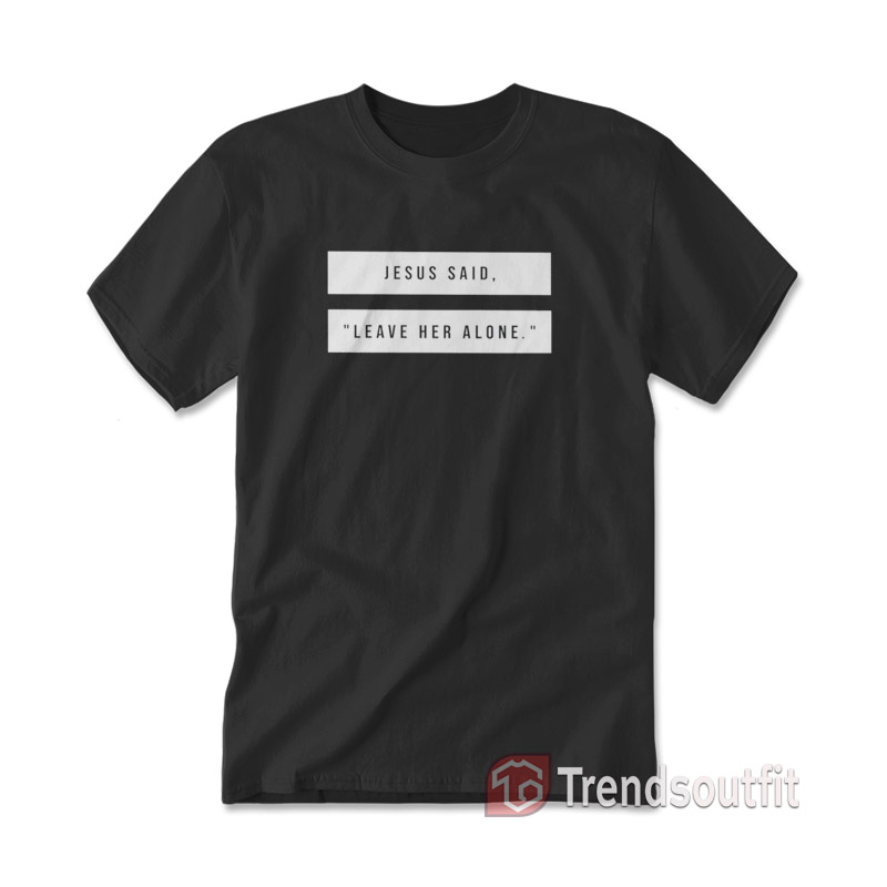 Jesus Said Leave Her Alone T-Shirt