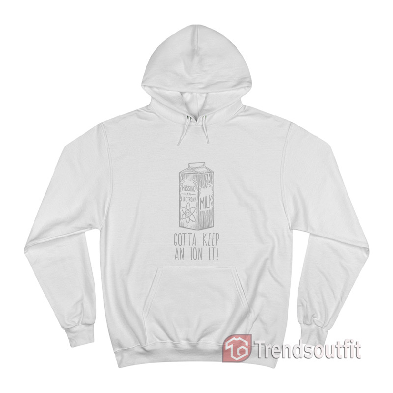 Missing An Electron Gotta Keep An Ion It Hoodie