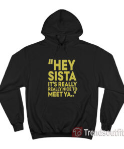 Hey Sista It’s Really Really Nice To Meet Ya Hoodie