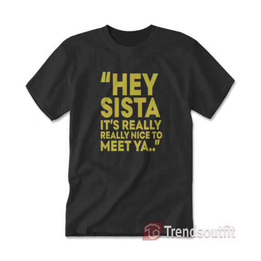 Hey Sista It's Really Really Nice To Meet Ya T-Shirt - Trendsoutfit.com