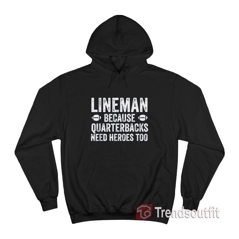 Football Linemen Because Quarterbacks Need Heroes Too Hoodie Trends