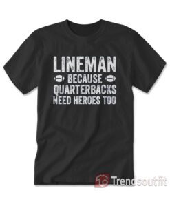 Football Linemen Because Quarterbacks Need Heroes Too T-shirt