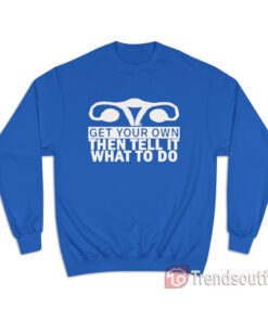 Get Your Own Then Tell It What To Do Sweatshirt