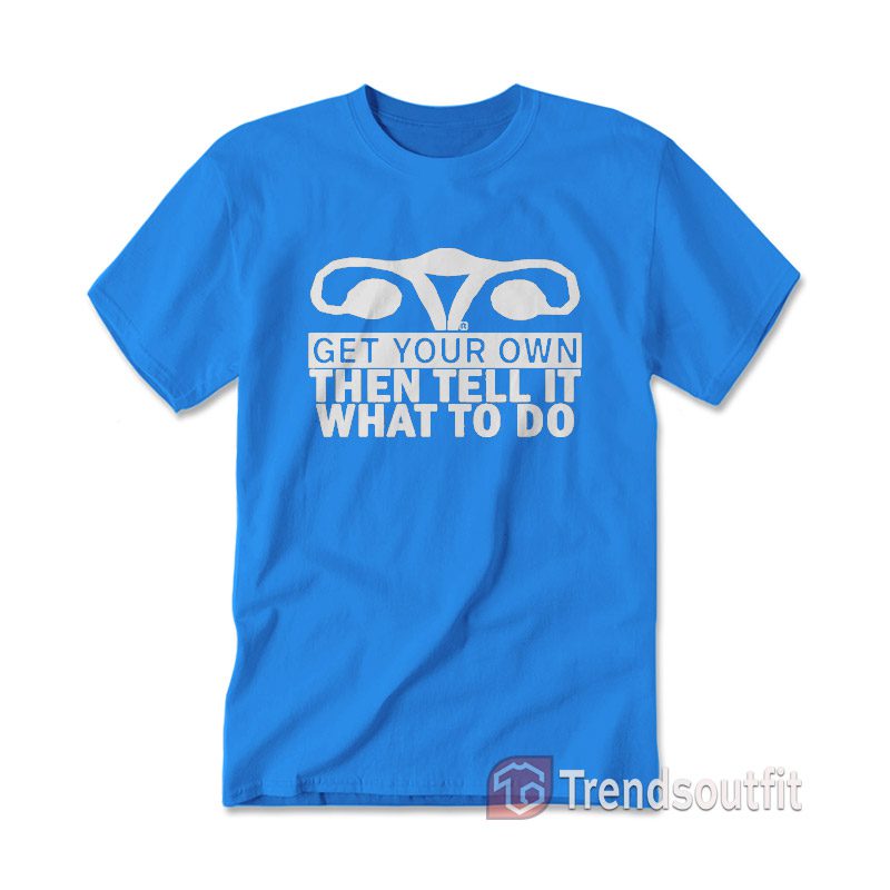 Get Your Own Then Tell It What To Do T-Shirt