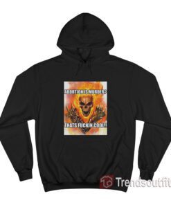 Ghost Rider Abortion Is Murder Thats Fuckin Cool Hoodie