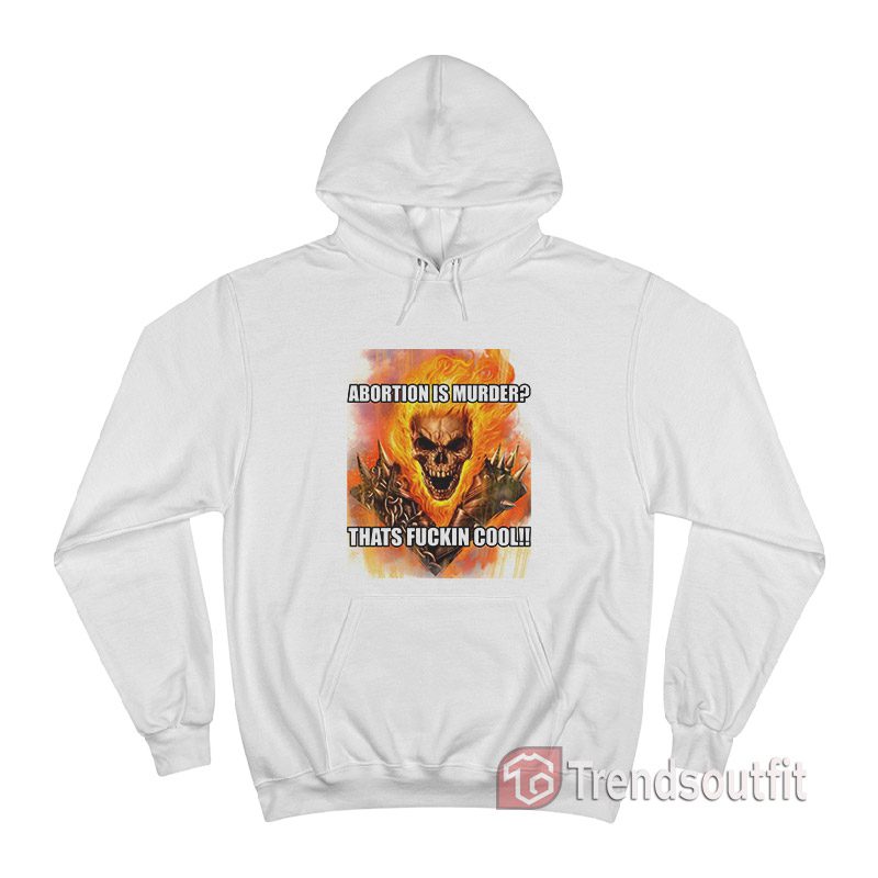 Ghost Rider Abortion Is Murder Thats Fuckin Cool Hoodie
