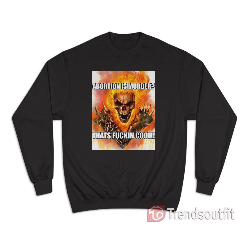 Ghost Rider Abortion Is Murder Thats Fuckin Cool Sweatshirt