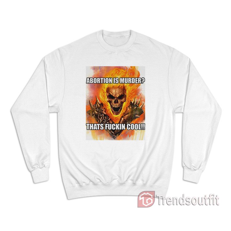 Ghost Rider Abortion Is Murder Thats Fuckin Cool Sweatshirt